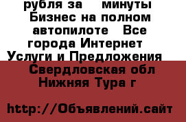 222.222 рубля за 22 минуты. Бизнес на полном автопилоте - Все города Интернет » Услуги и Предложения   . Свердловская обл.,Нижняя Тура г.